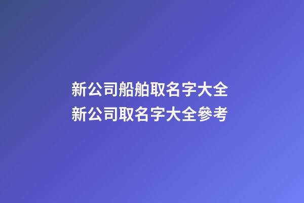 新公司船舶取名字大全 新公司取名字大全參考-第1張-公司起名-玄機派